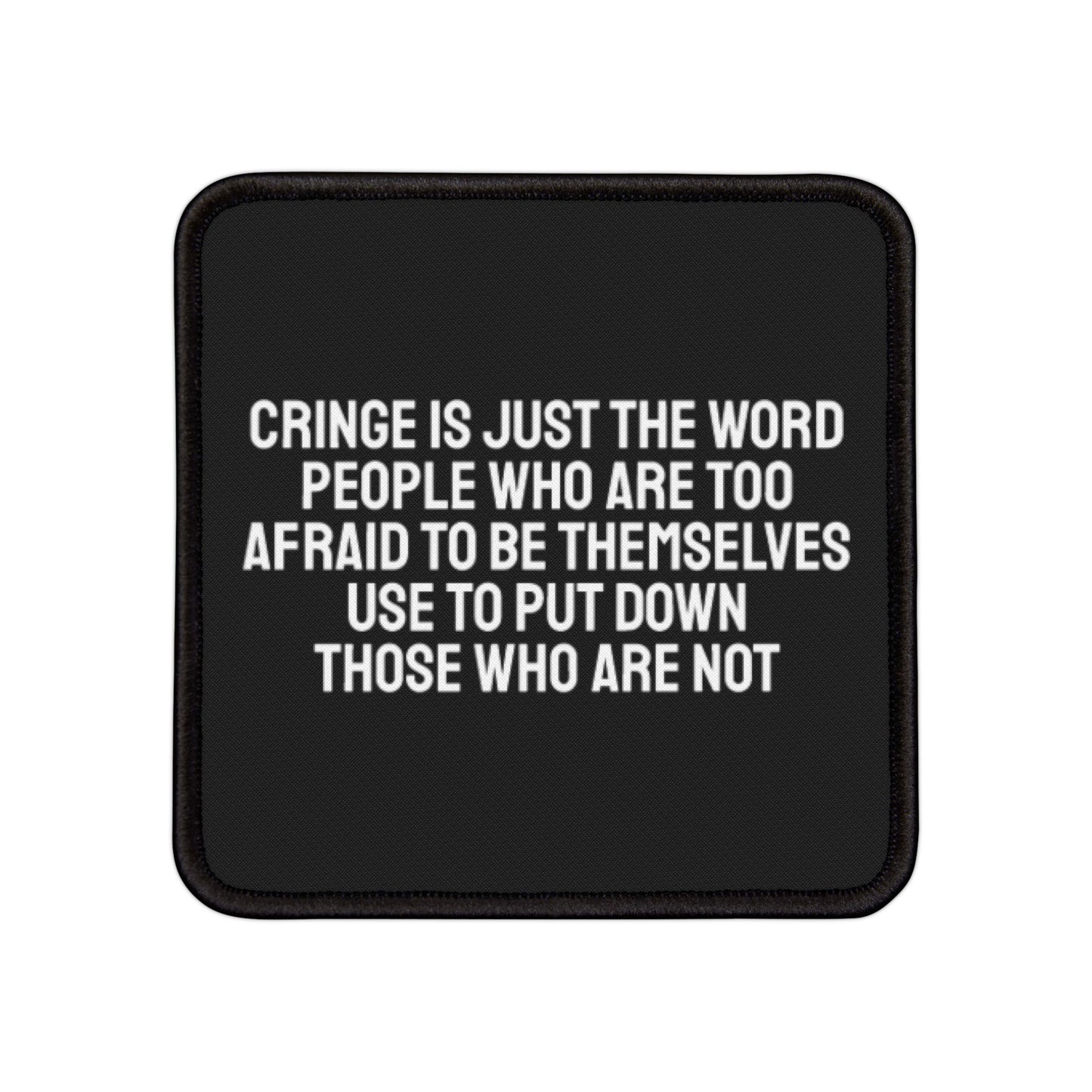 Cringe Is Just The Word People Who Are Too Afraid To Be Themselves Use To Describe Those Who Are Not - Iron-On Patch