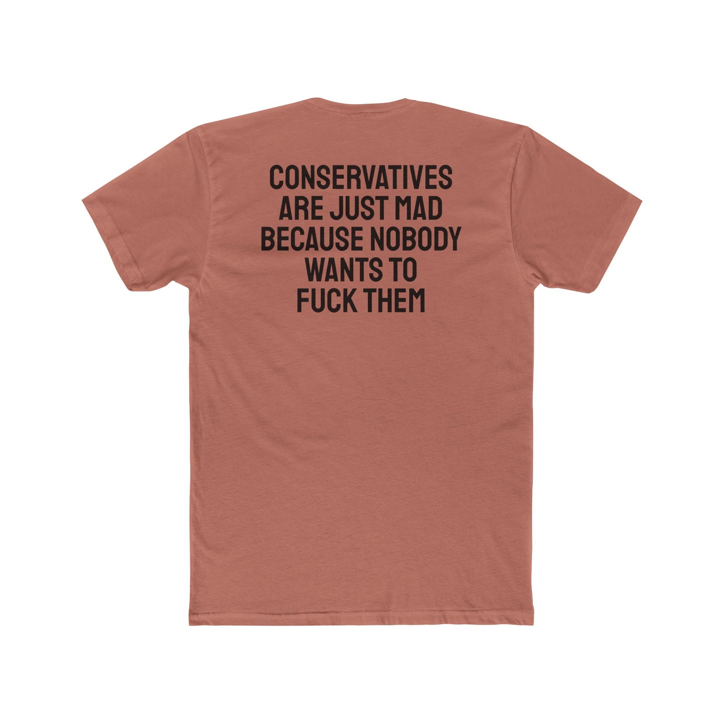 Conservatives Are Just Mad Because Nobody Wants To Fuck Them - Unisex Cotton Crew Tee