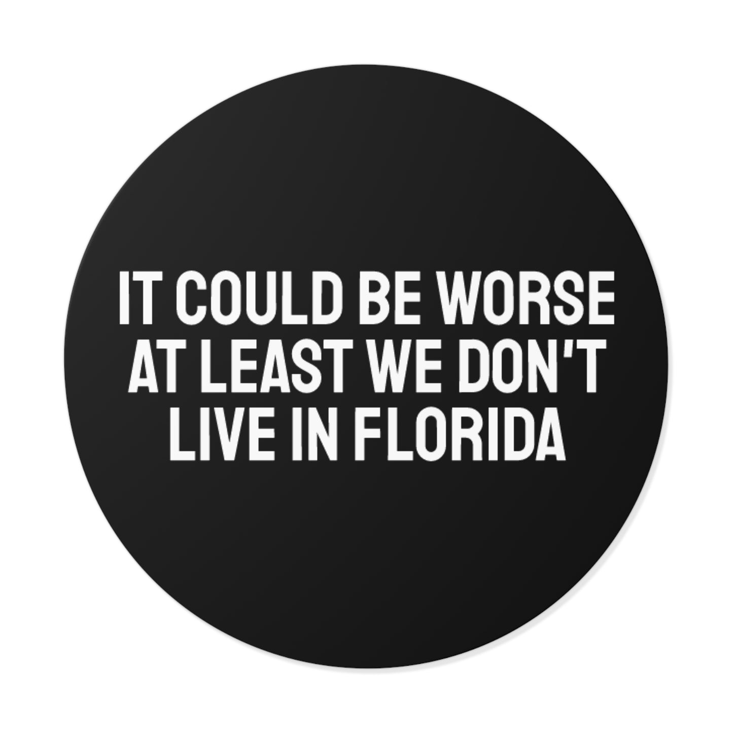 It Could Be Worse At Least We Don't Live In Florida - Round Vinyl Stickers
