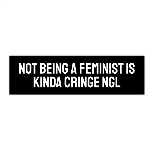 Not Being A Feminist Is Kinda Cringe NGL - Bumper Sticker
