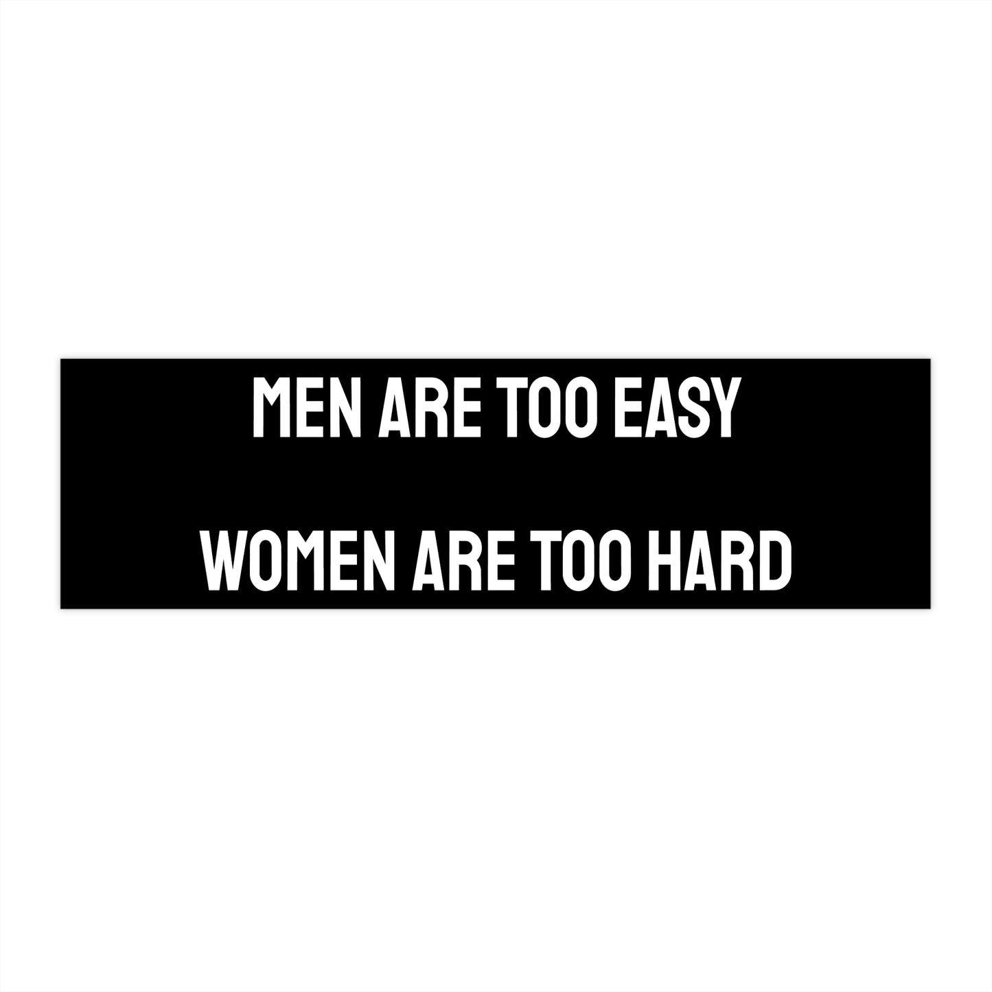 Men Are Too Easy Women Are Too Hard - Bumper Sticker