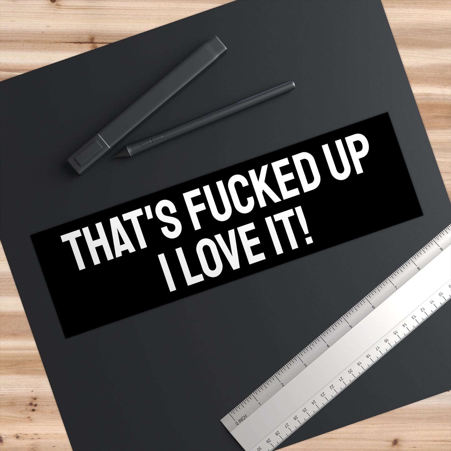 That's Fucked Up I Love It! -Bumper Sticker