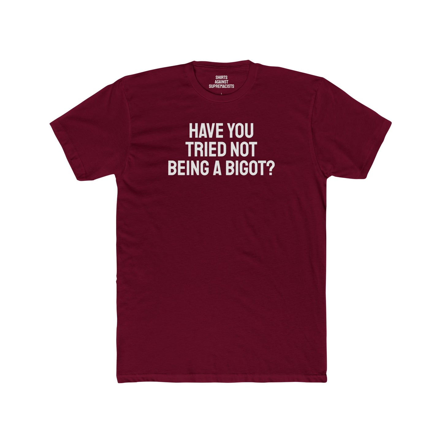 Have You Tried Not Being A Bigot? - Unisex Cotton Crew Tee