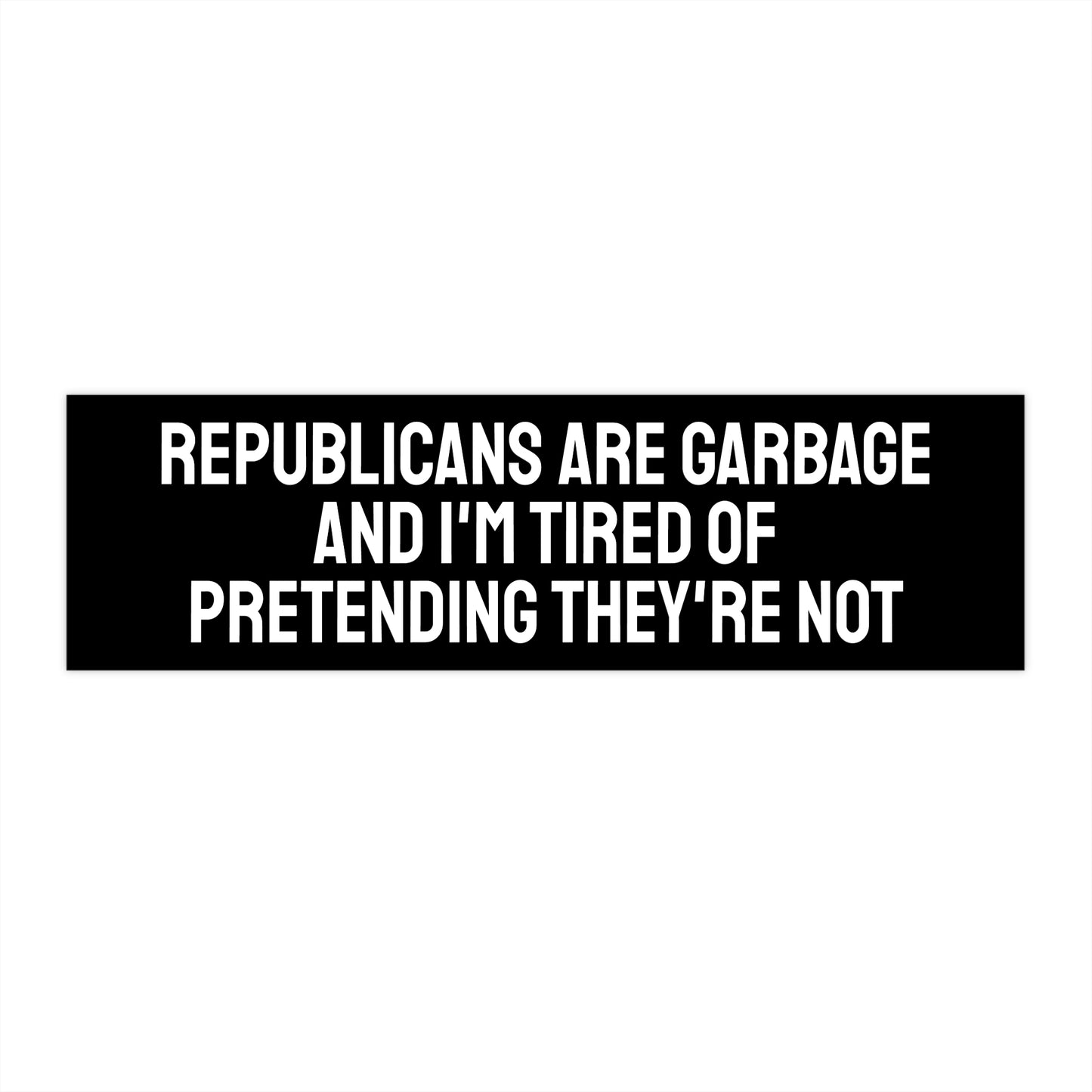 Republicans Are Garbage And I'm Tired Of Pretending They're Not - Bumper Sticker