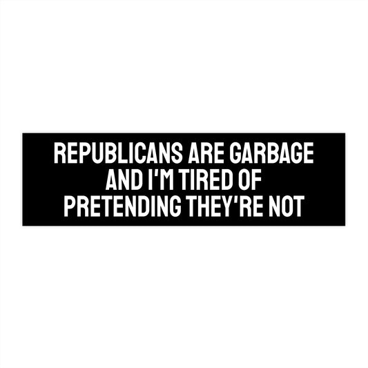 Republicans Are Garbage And I'm Tired Of Pretending They're Not - Bumper Sticker