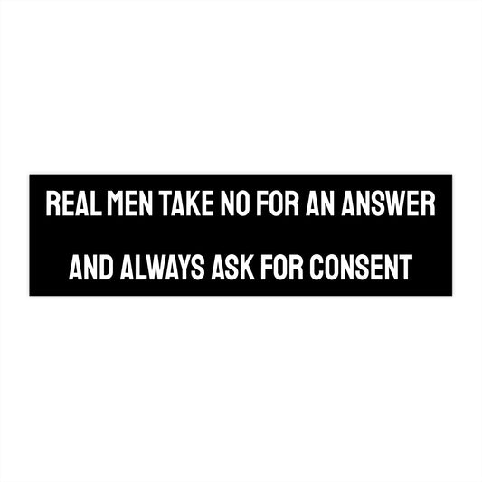 Real Men Take No For An Answer And Always Ask For Consent - Bumper Sticker