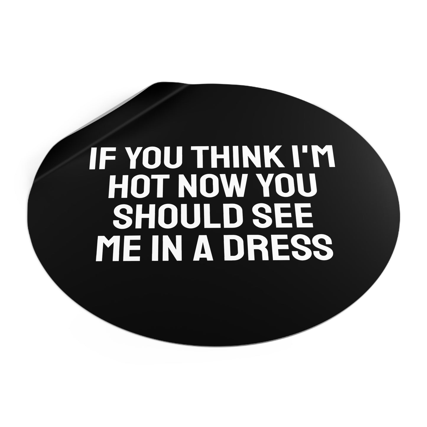 If You Think I'm Hot Now You Should See Me In A Dress - Round Vinyl Stickers