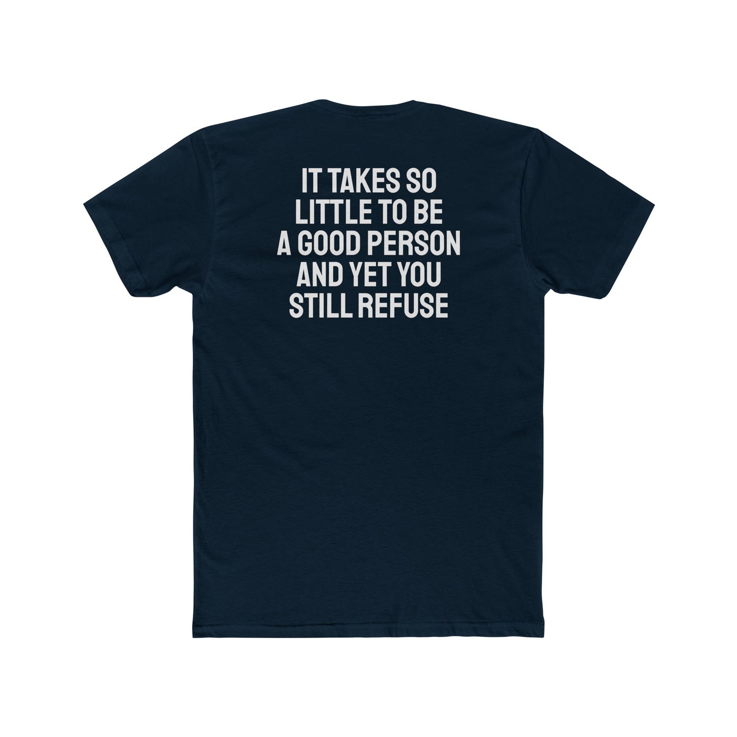 It Takes So Little To Be A Good Person And Yet You Still Refuse - Unisex Cotton Crew Tee