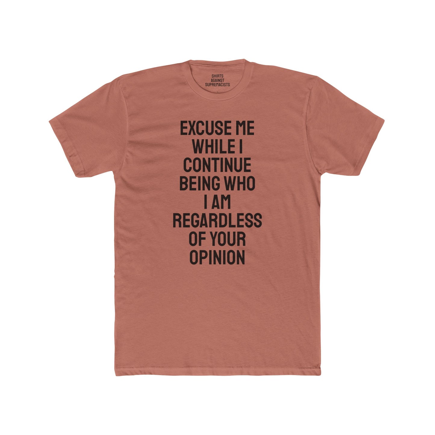 Excuse Me While I Continue Being Who I Am Regardless Of Your Opinion - Unisex Cotton Crew Tee