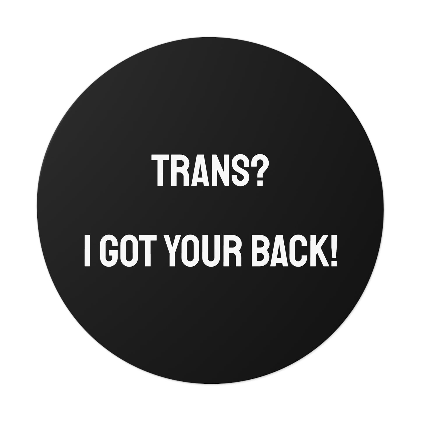Trans? I Got Your Back! - Round Vinyl Stickers