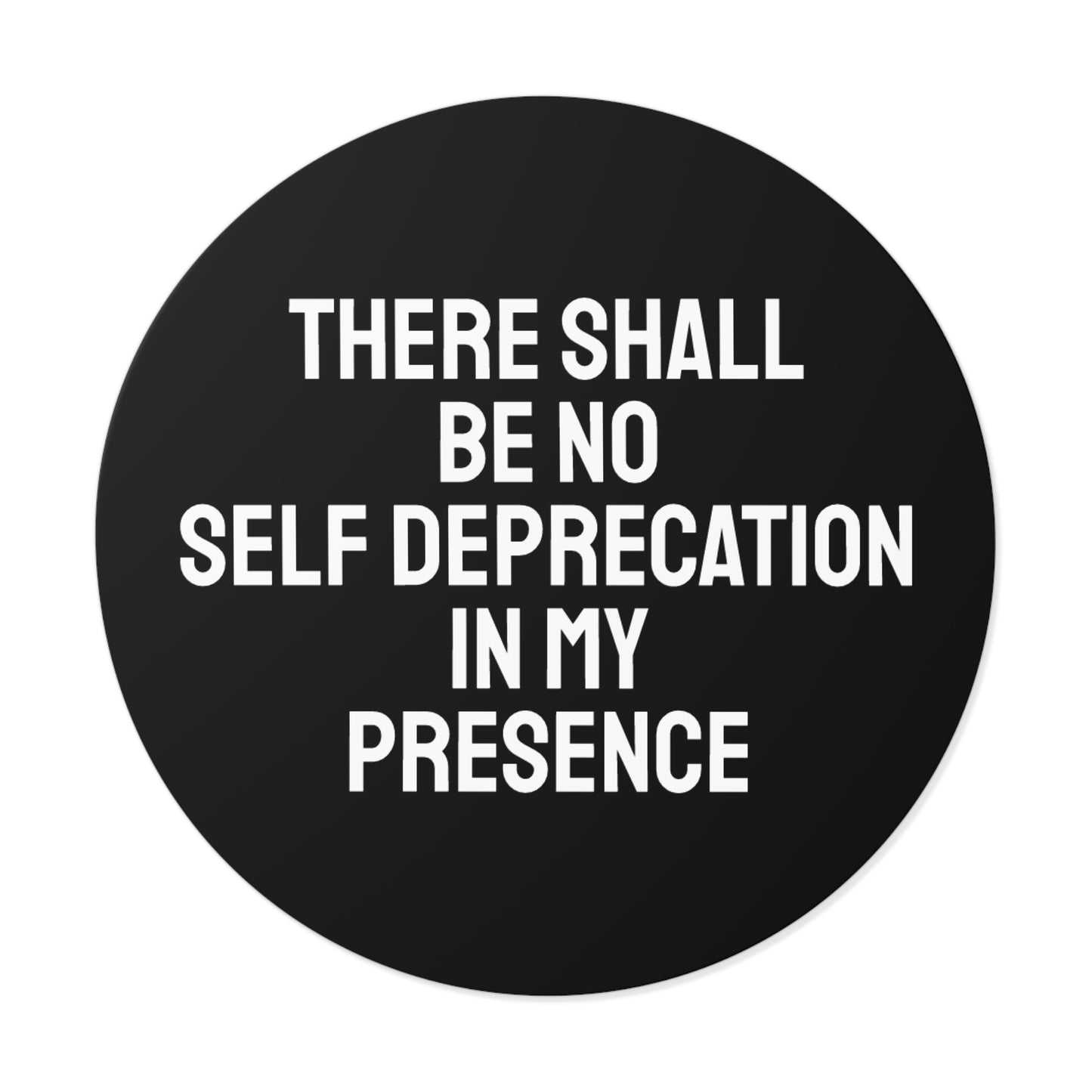 There Shall Be No Self Deprecation In My Presence - Round Vinyl Stickers