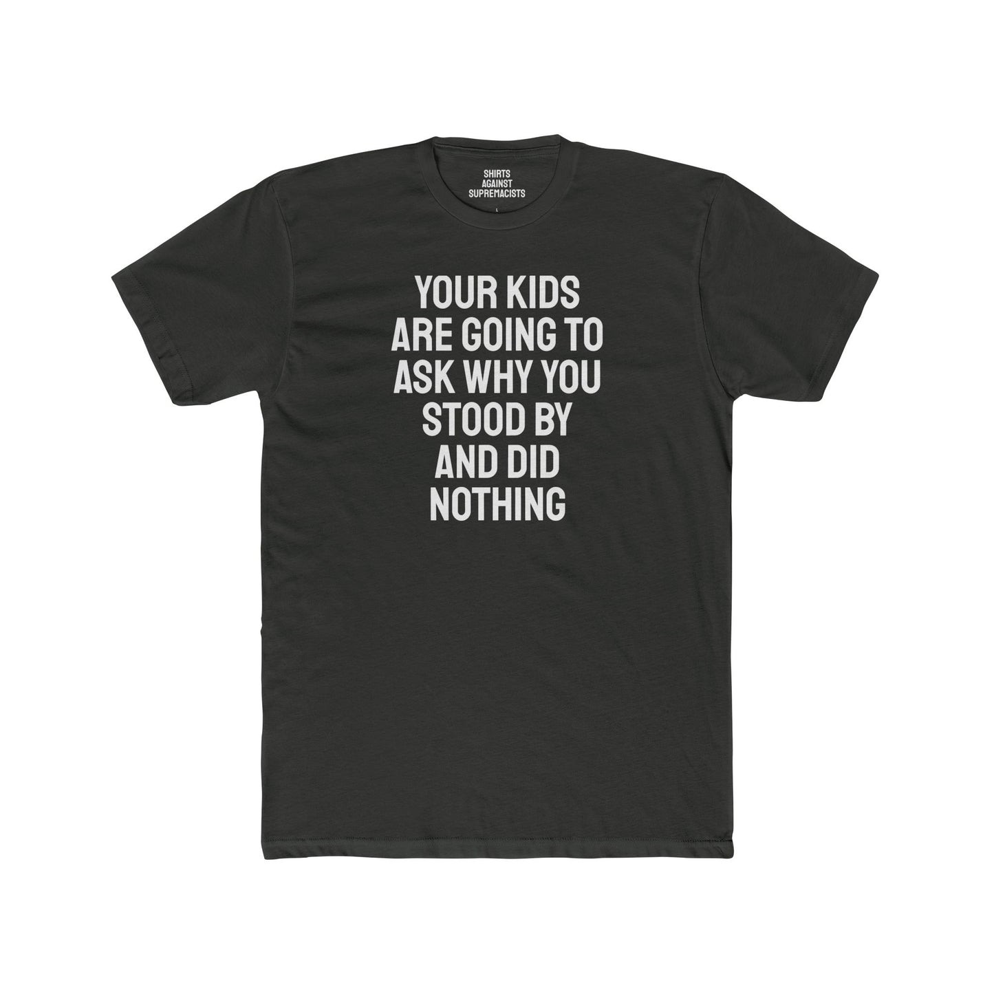 Your Kids Are Going To Ask Why You Stood By And Did Nothing - Unisex Cotton Crew Tee