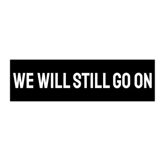 We Will Still Go On - Bumper Sticker
