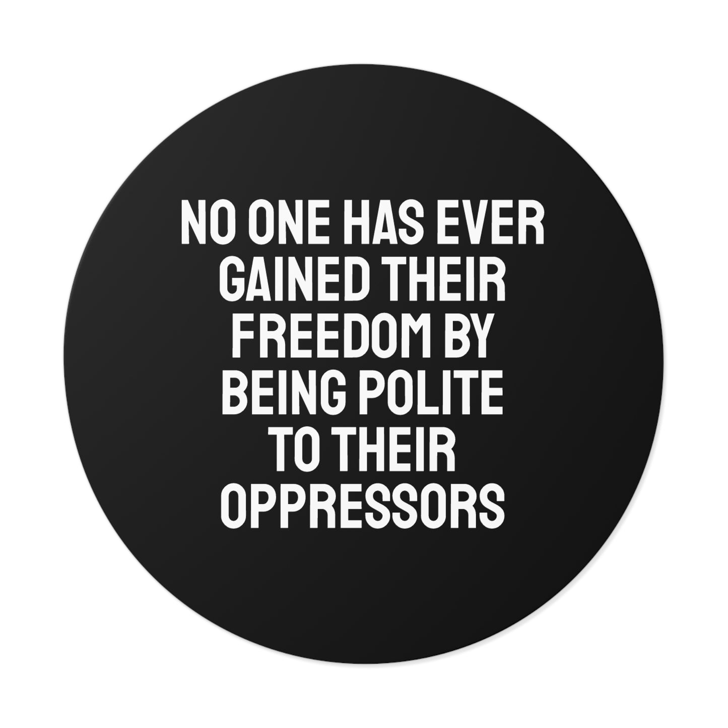 No One Has Every Gained Their Freedom By Being Polite To Their Oppressors - Round Vinyl Stickers