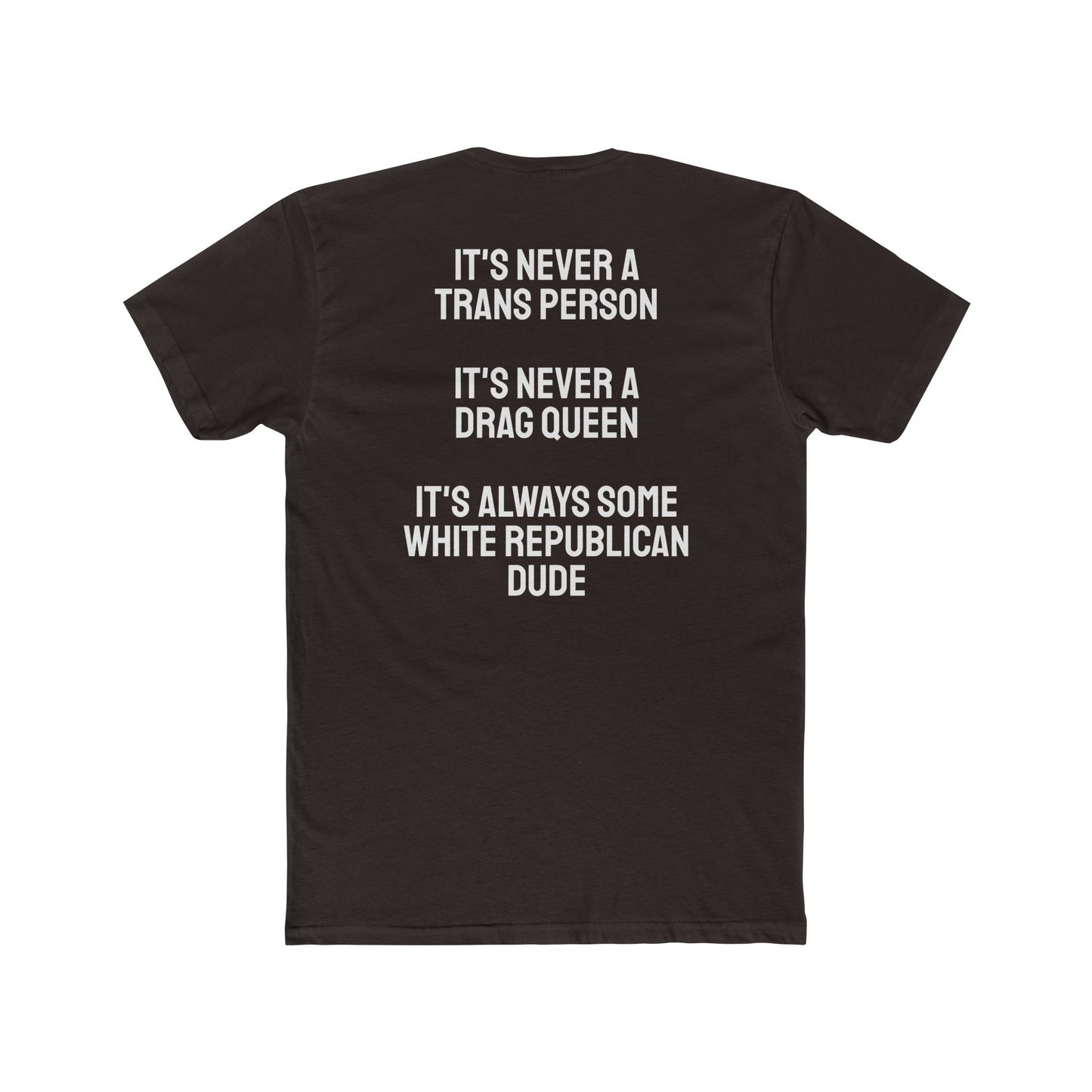 It's Never A Trans Person It's Never A Drag Queen It's Always Some White Republican Dude - Unisex Cotton Crew Tee