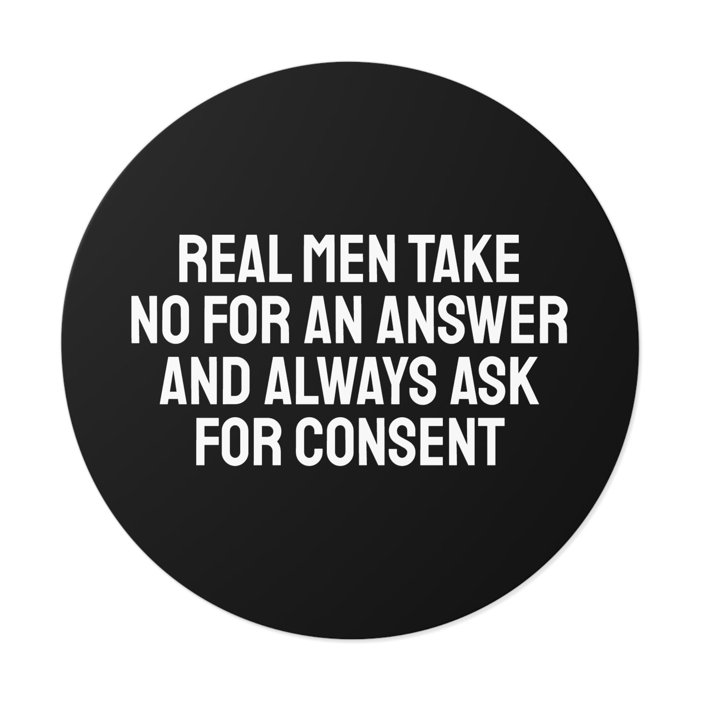 Real Men Take No For An Answer And Always Ask For Consent - Round Vinyl Stickers