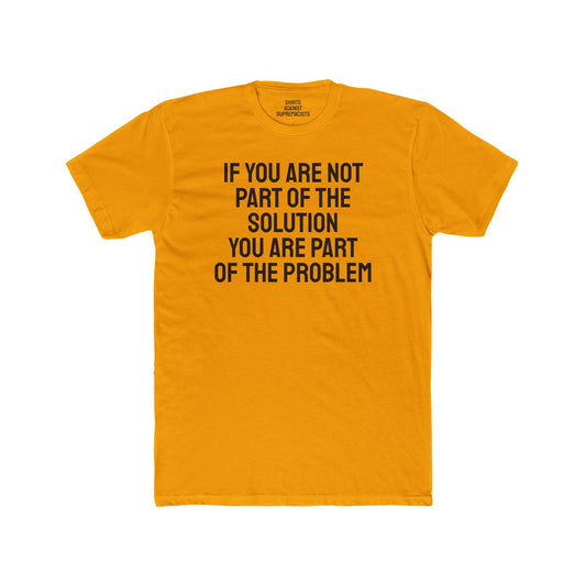 If You Are Not Part Of The Solution You Are Part Of The Problem - Unisex Cotton Crew Tee