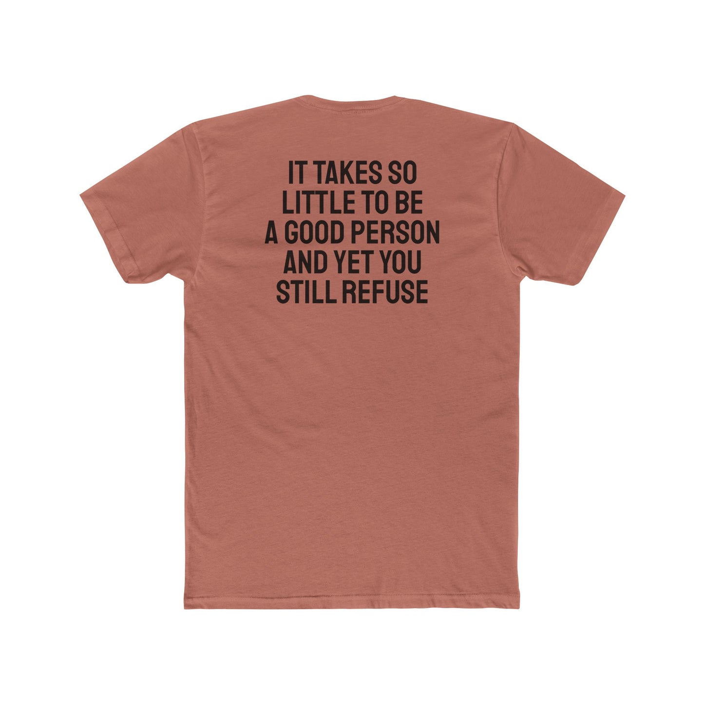 It Takes So Little To Be A Good Person And Yet You Still Refuse - Unisex Cotton Crew Tee
