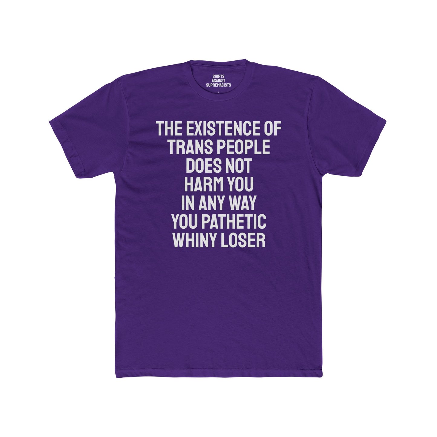 The Existence Of Trans People Does Not Harm You In Any Way You Pathetic Whiny Loser - Unisex Cotton Crew Tee