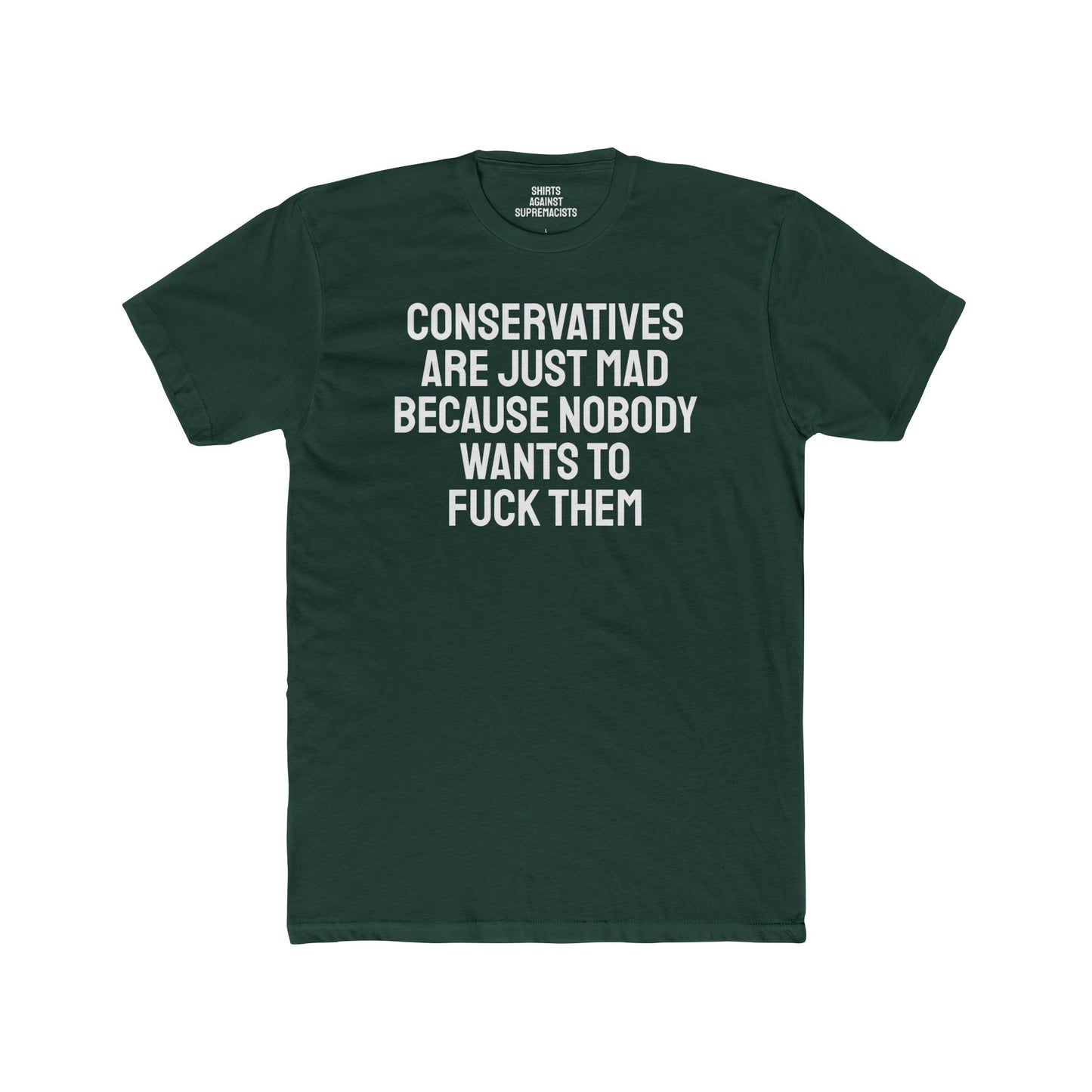 Conservatives Are Just Mad Because Nobody Wants To Fuck Them - Unisex Cotton Crew Tee