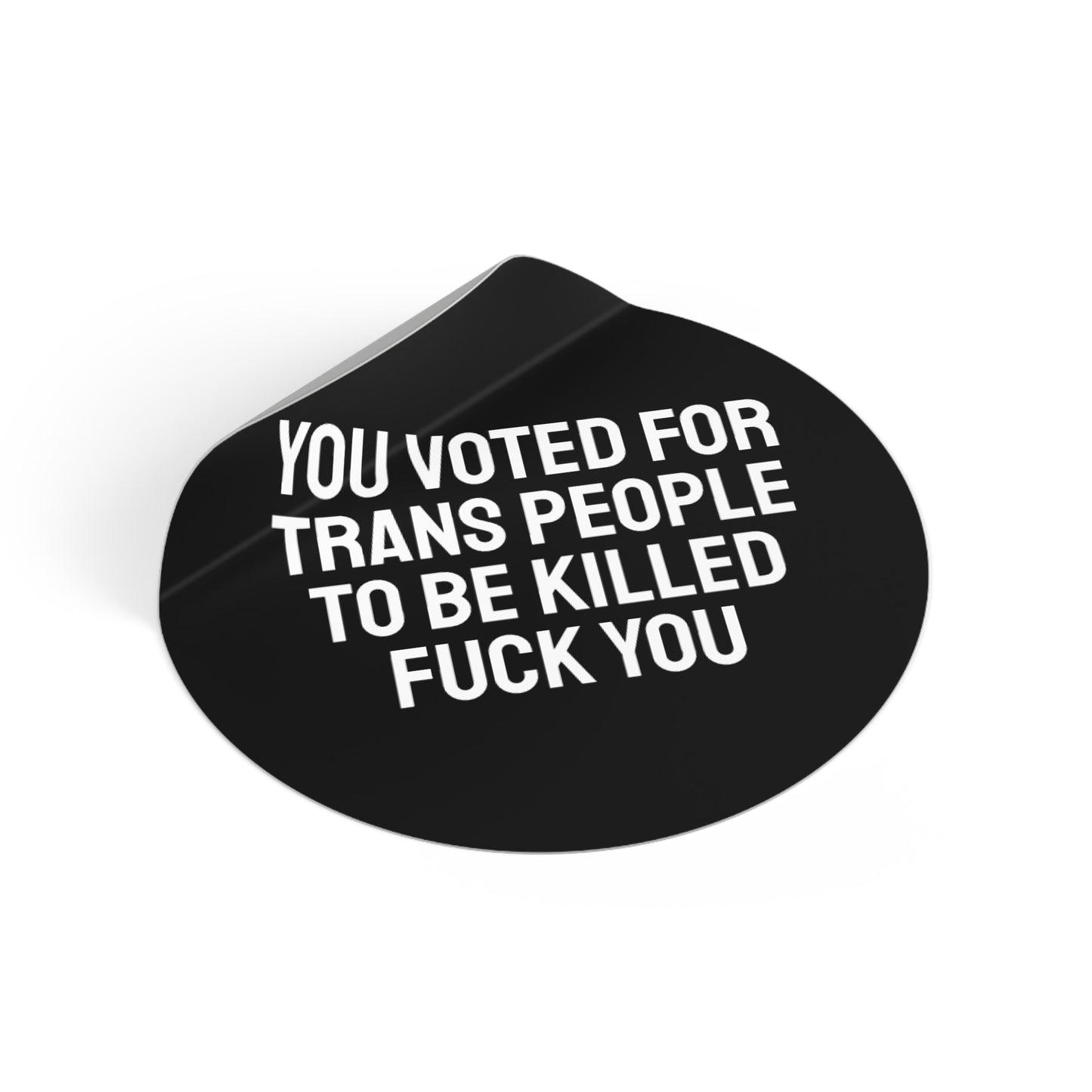 You Voted For Trans People To Be Killed Fuck You - Round Vinyl Stickers