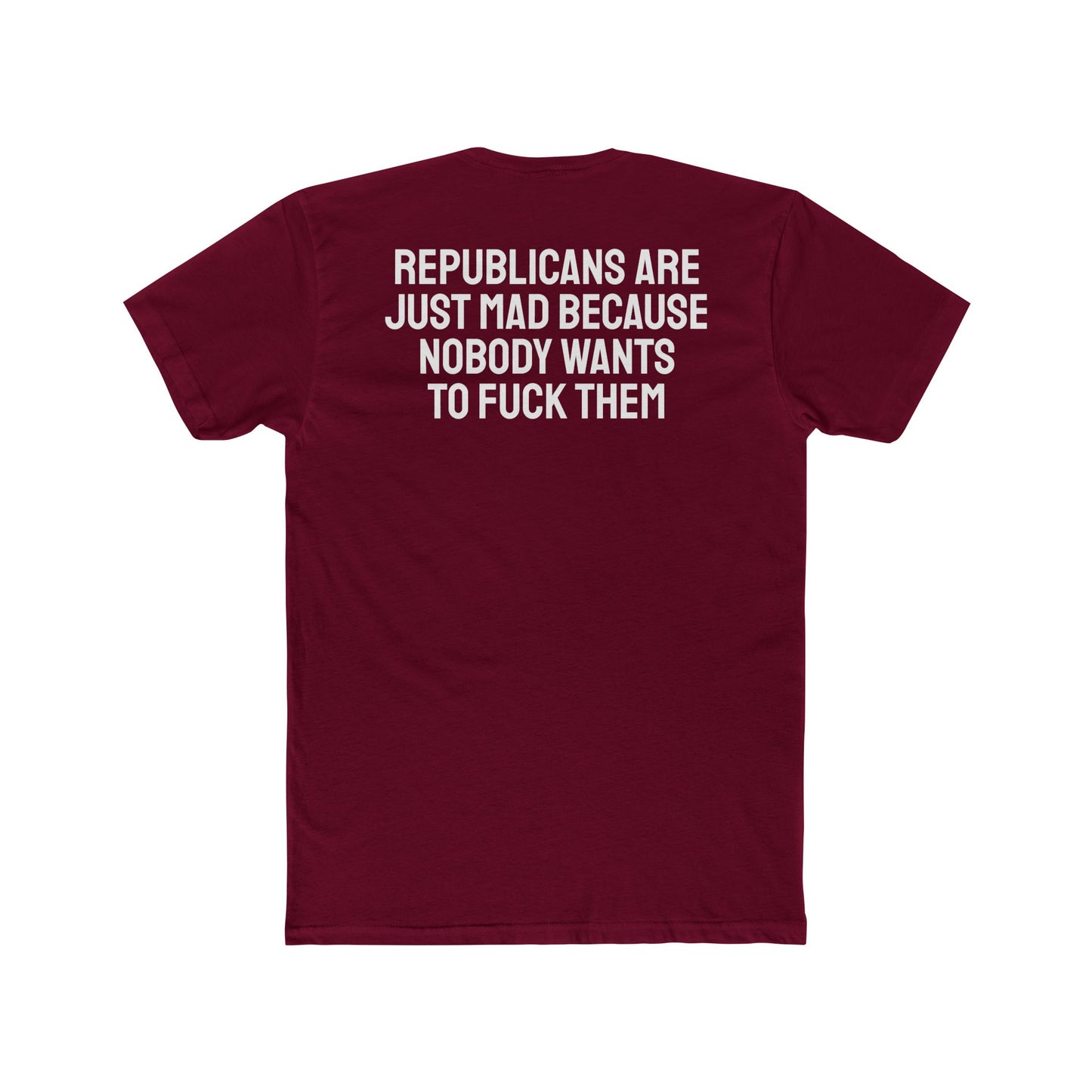 Republicans Are Just Mad Because Nobody Wants To Fuck Them - Unisex Cotton Crew Tee