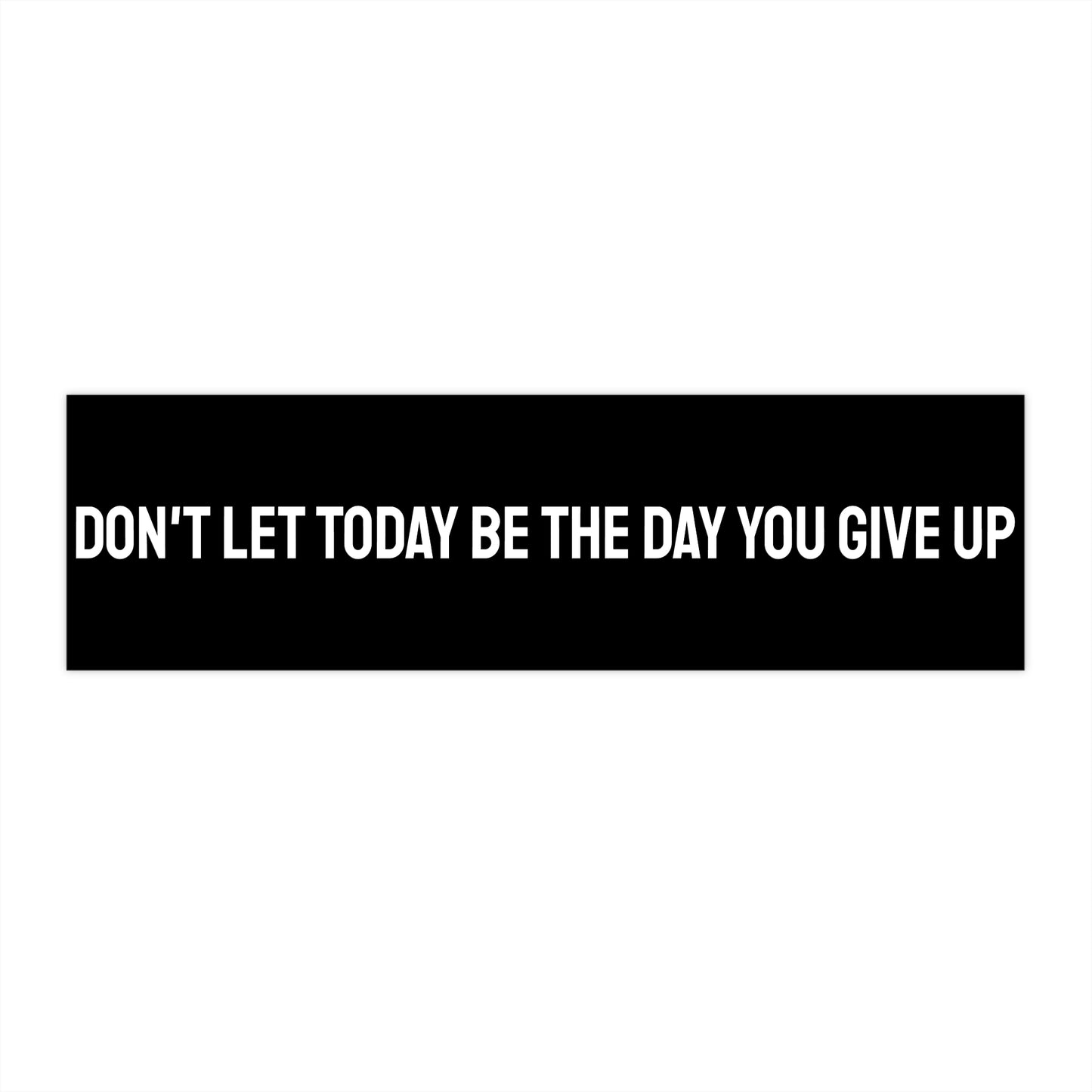 Don't Let Today Be The Day You Give Up - Bumper Sticker