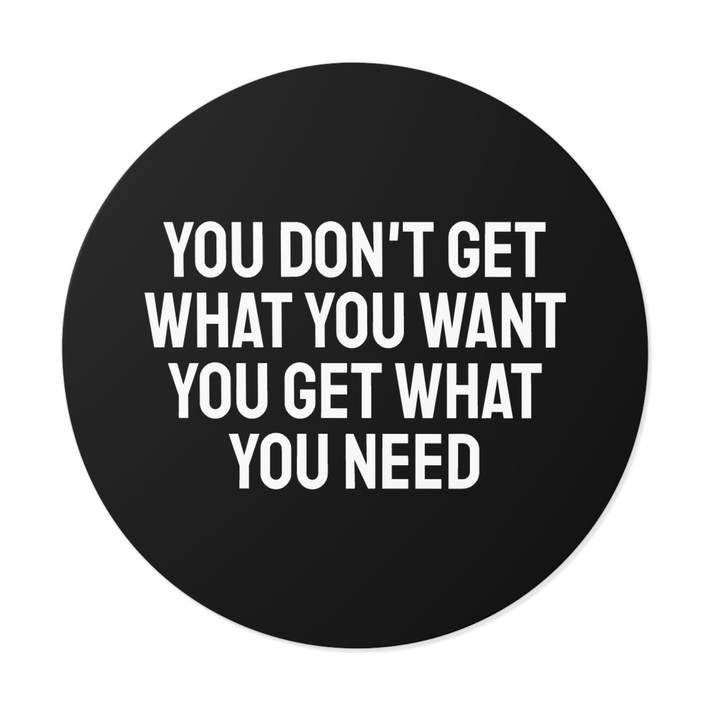 You Don't Get What You Want You Get What You Need - Round Vinyl Stickers