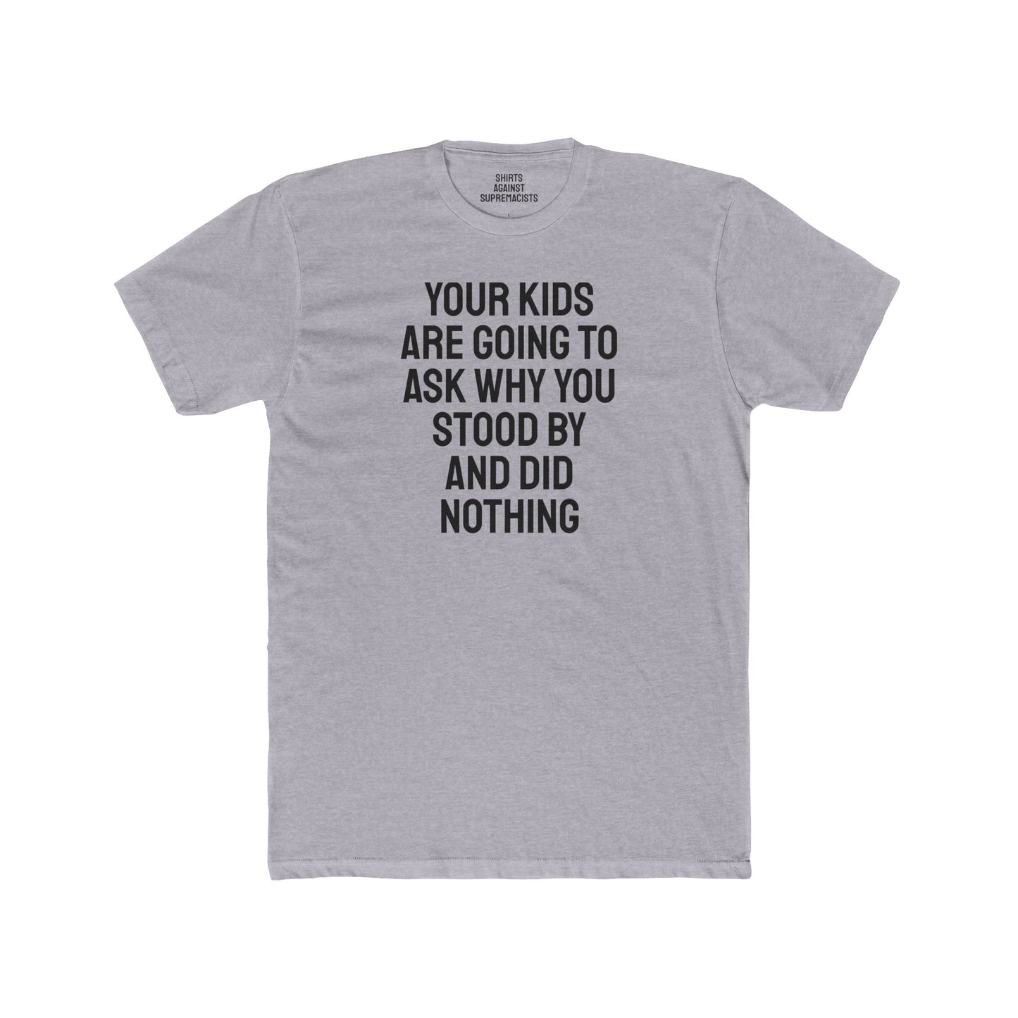 Your Kids Are Going To Ask Why You Stood By And Did Nothing - Unisex Cotton Crew Tee