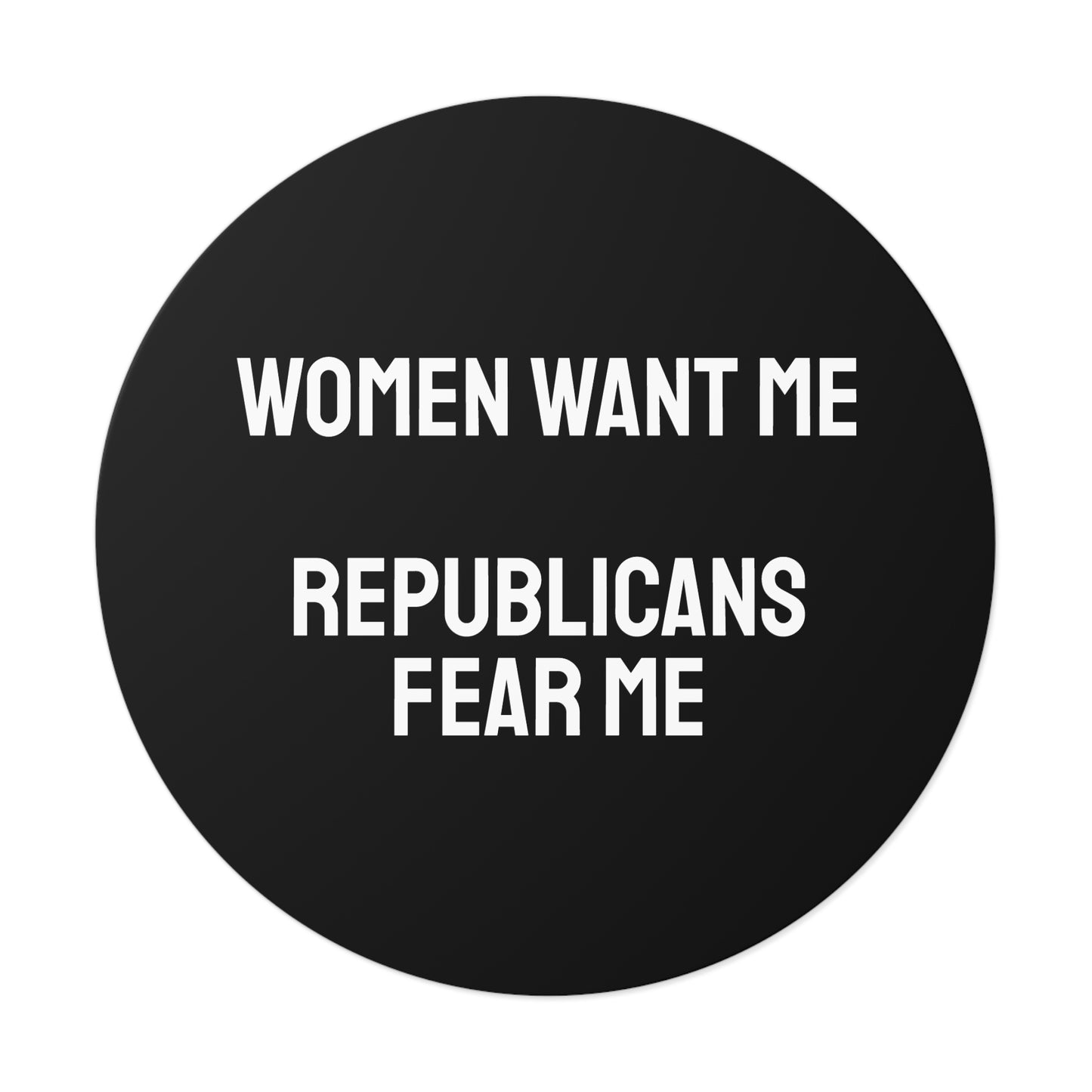 Women Want Me Republicans Fear Me - Round Vinyl Stickers