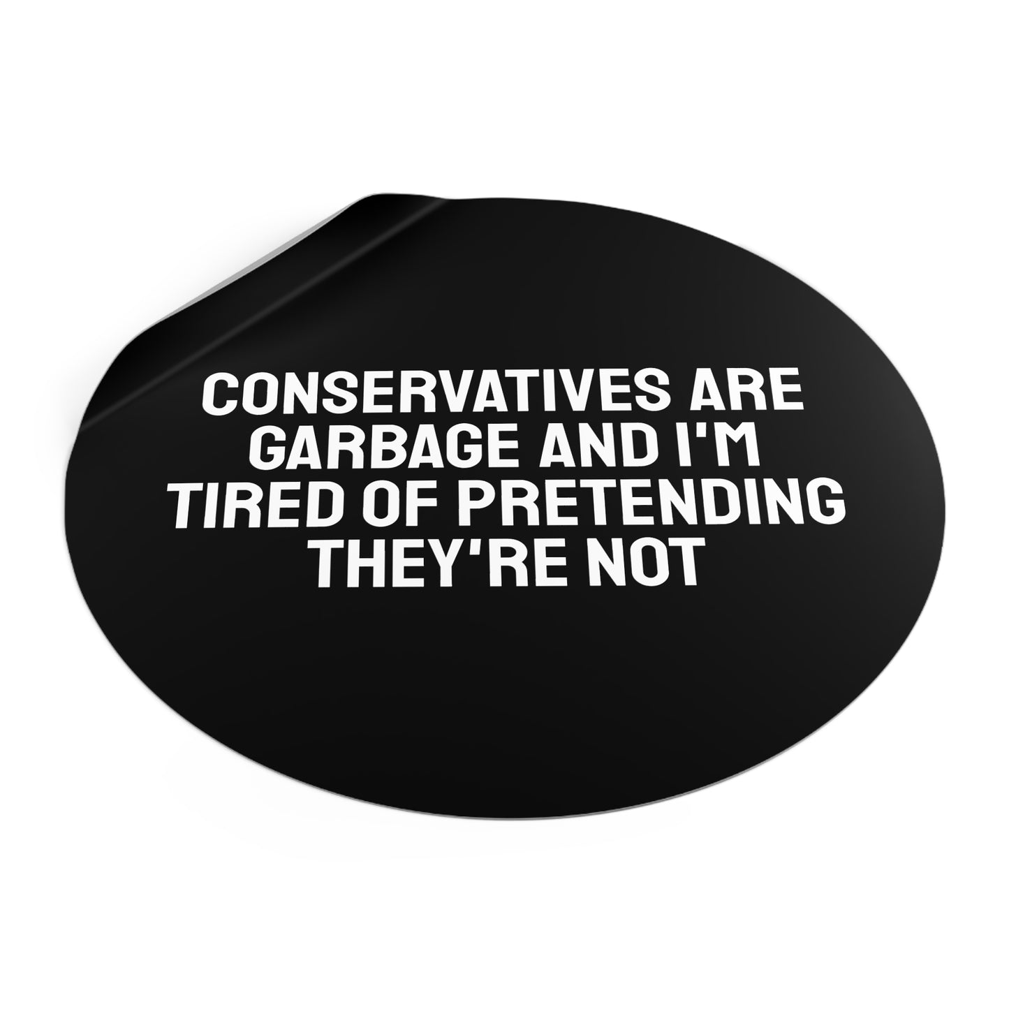 Conservatives Are Garbage And I'm Tired Of Pretending They're Not - Round Vinyl Stickers