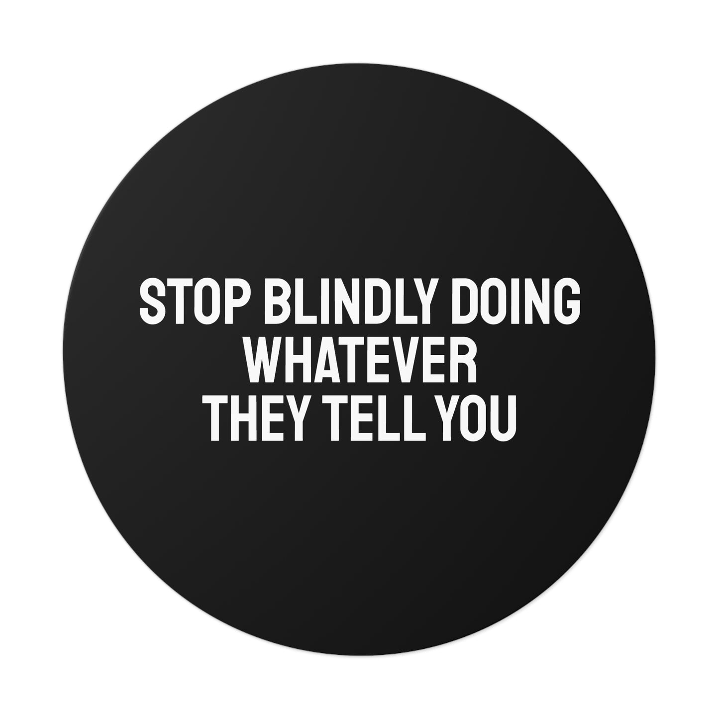 Stop Blindly Doing Whatever They Tell You - Round Vinyl Stickers