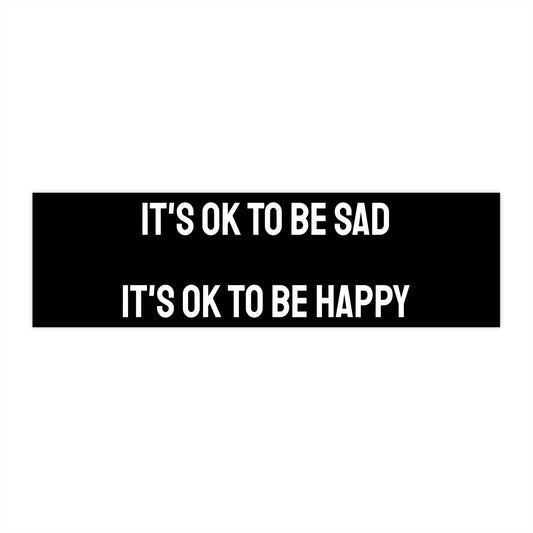It's Ok To Be Happy Its Ok To Be Sad - Bumper Sticker