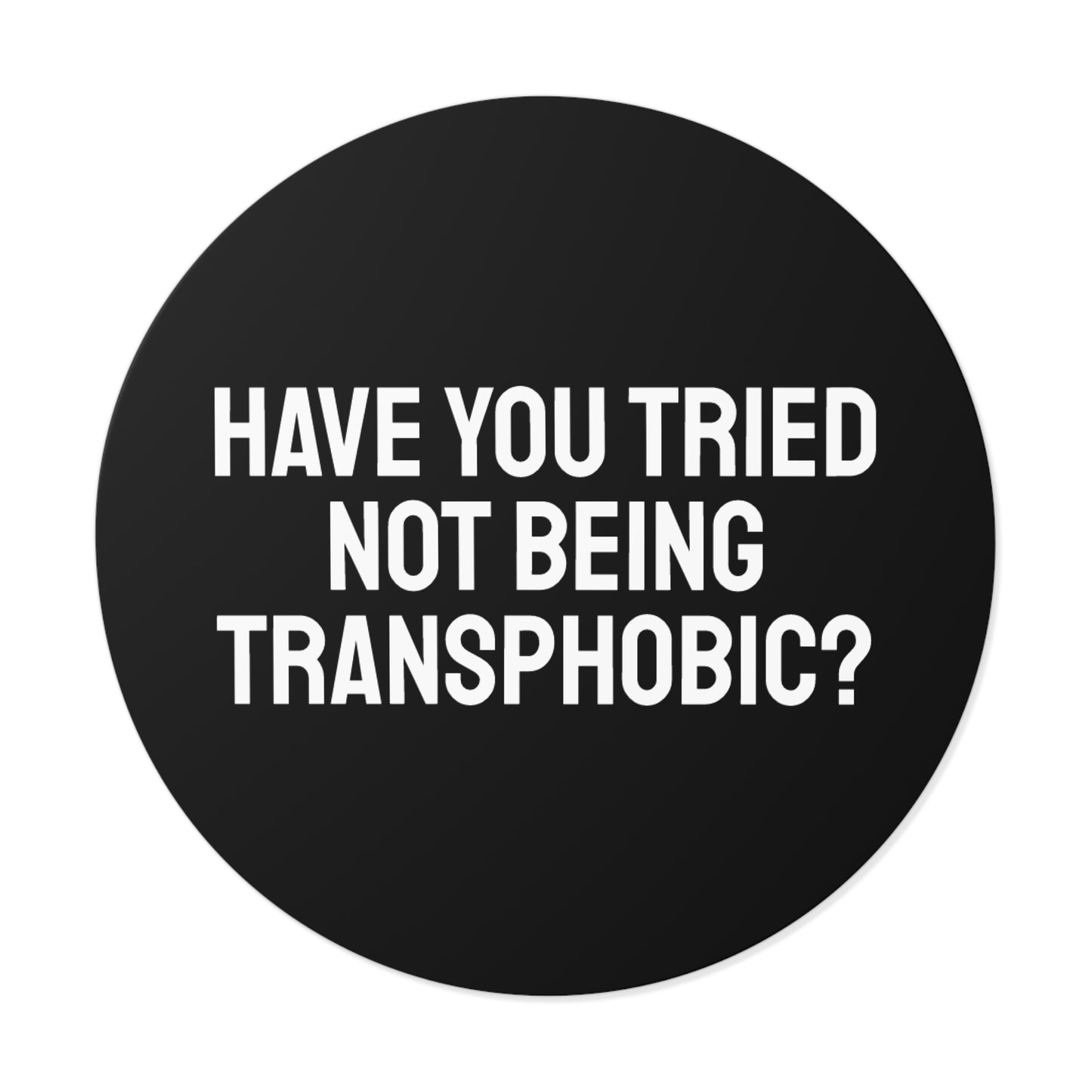 Have You Tried Not Being Transphobic? - Round Vinyl Stickers