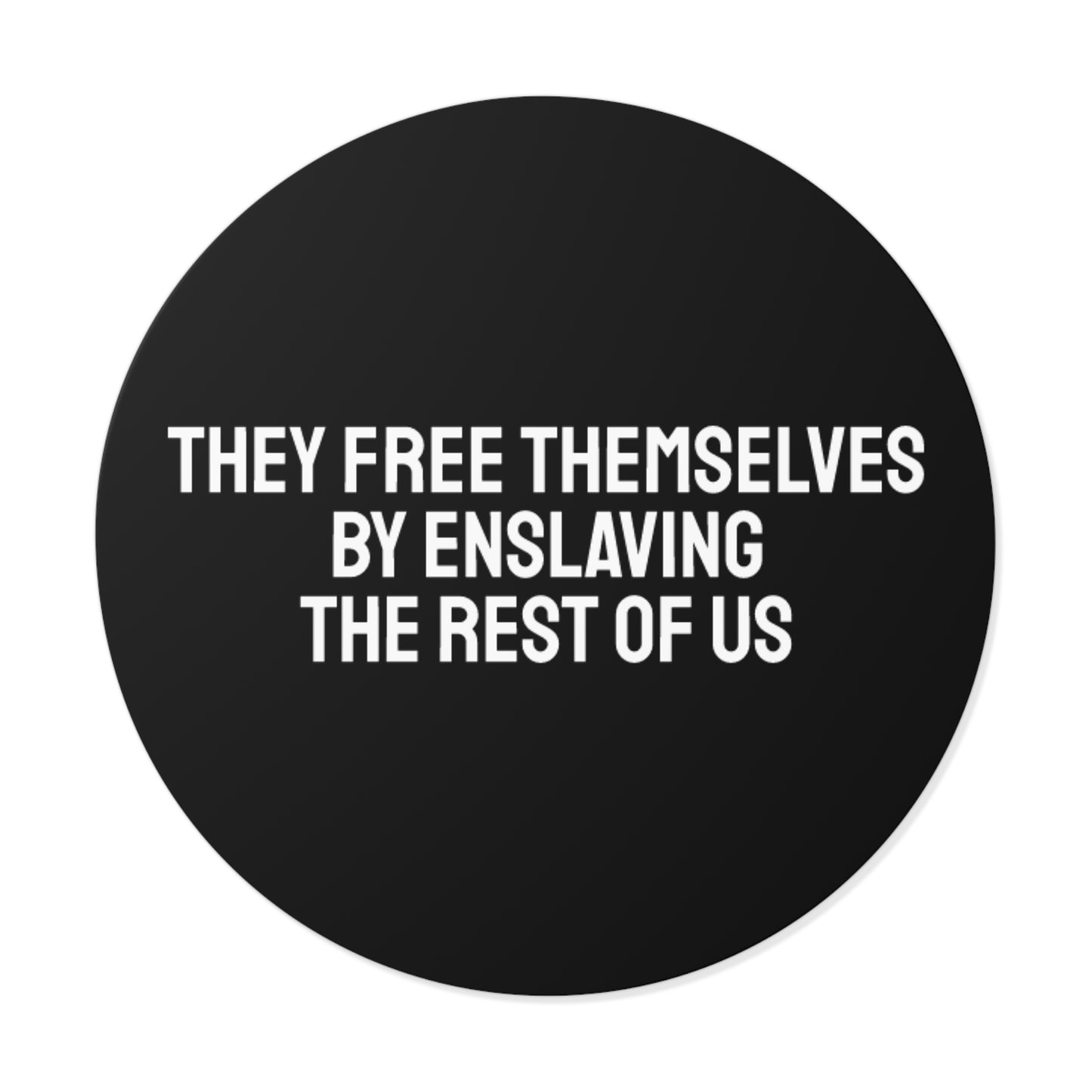 The Free Themselves By Enslaving The Rest Of Us - Round Vinyl Stickers