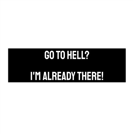 Go To Hell? I'm Already There! - Bumper Sticker