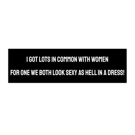 I Got Lots In Common With Women For One We Both Look Sexy As Hell In A Dress! - Bumper Sticker