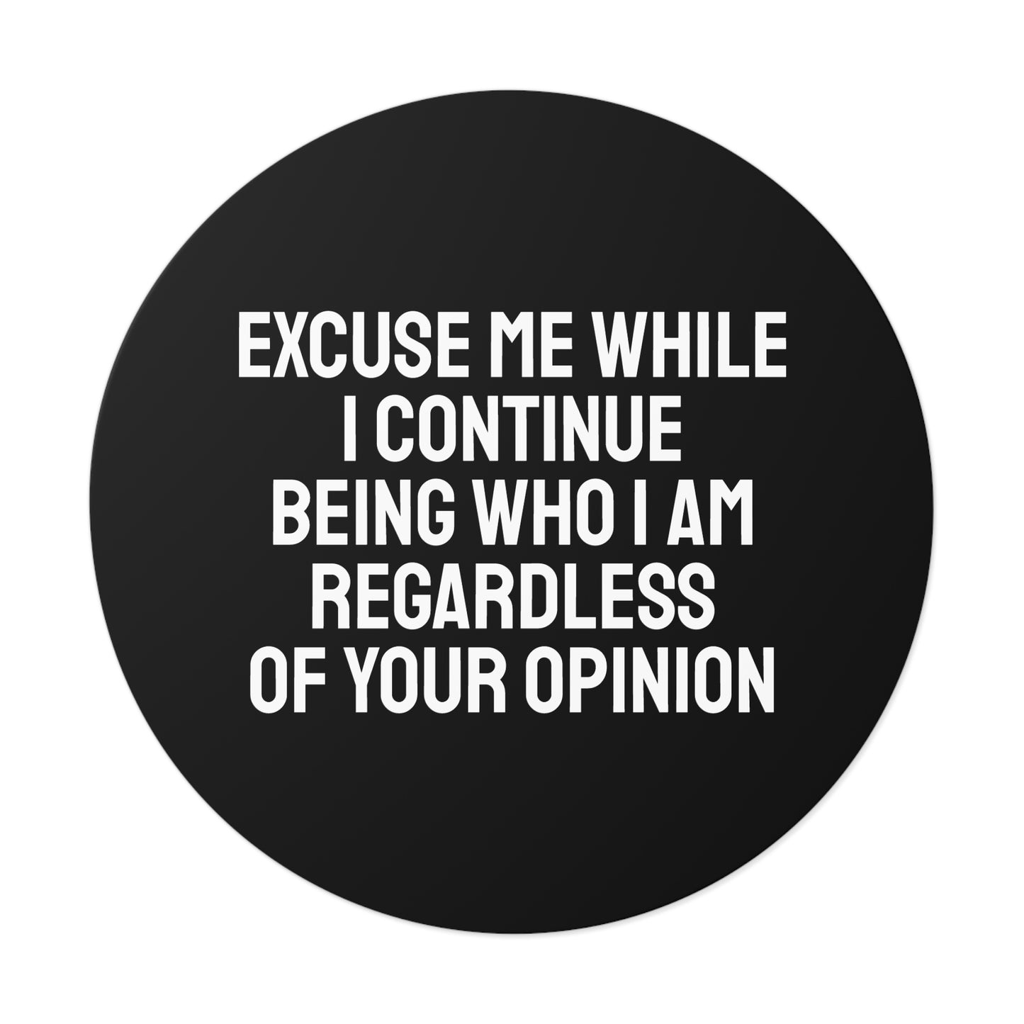 Excuse Me While I Continue Being Who I Am Regardless Of Your Opinion - Round Vinyl Stickers