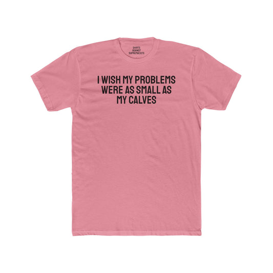 I Wish My Problems Were As Small As My Calves - Unisex Cotton Crew Tee