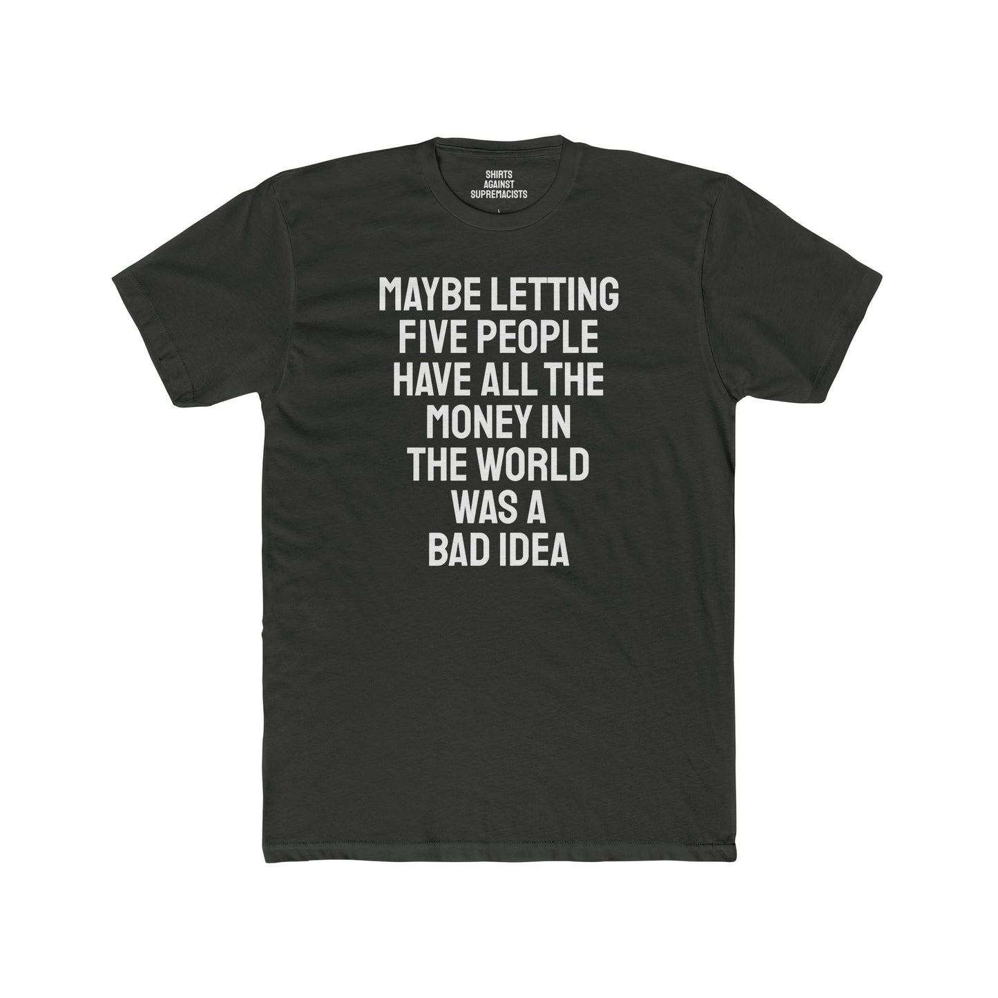 Maybe Letting Five People Have All The Money In The World Was A Bad Idea - Unisex Cotton Crew Tee