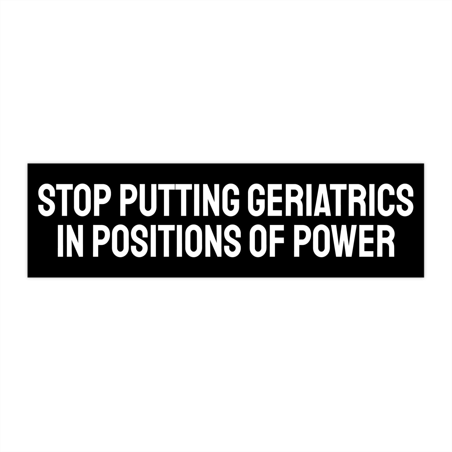 Stop Putting Geriatrics In Positions Of Power - Bumper Sticker