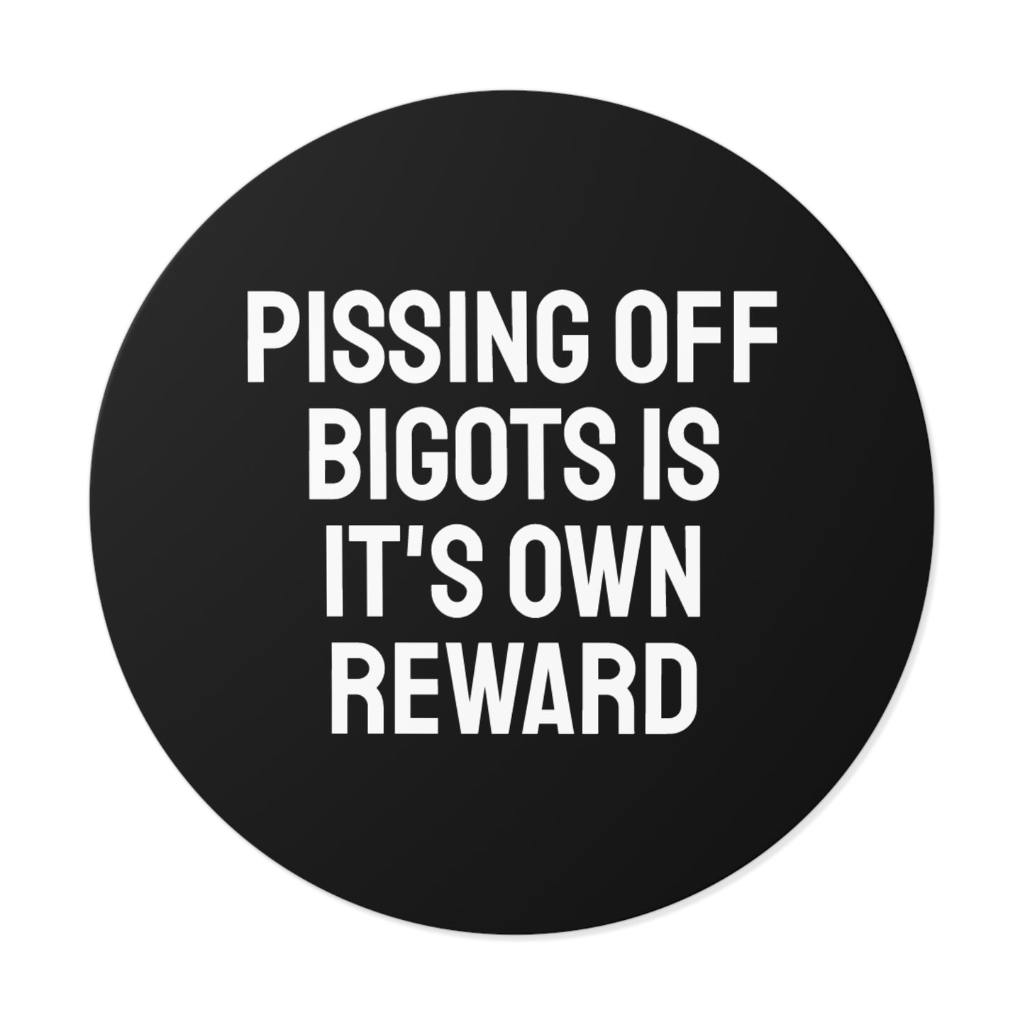 Pissing Off Bigots Is It's Own Reward - Round Vinyl Stickers