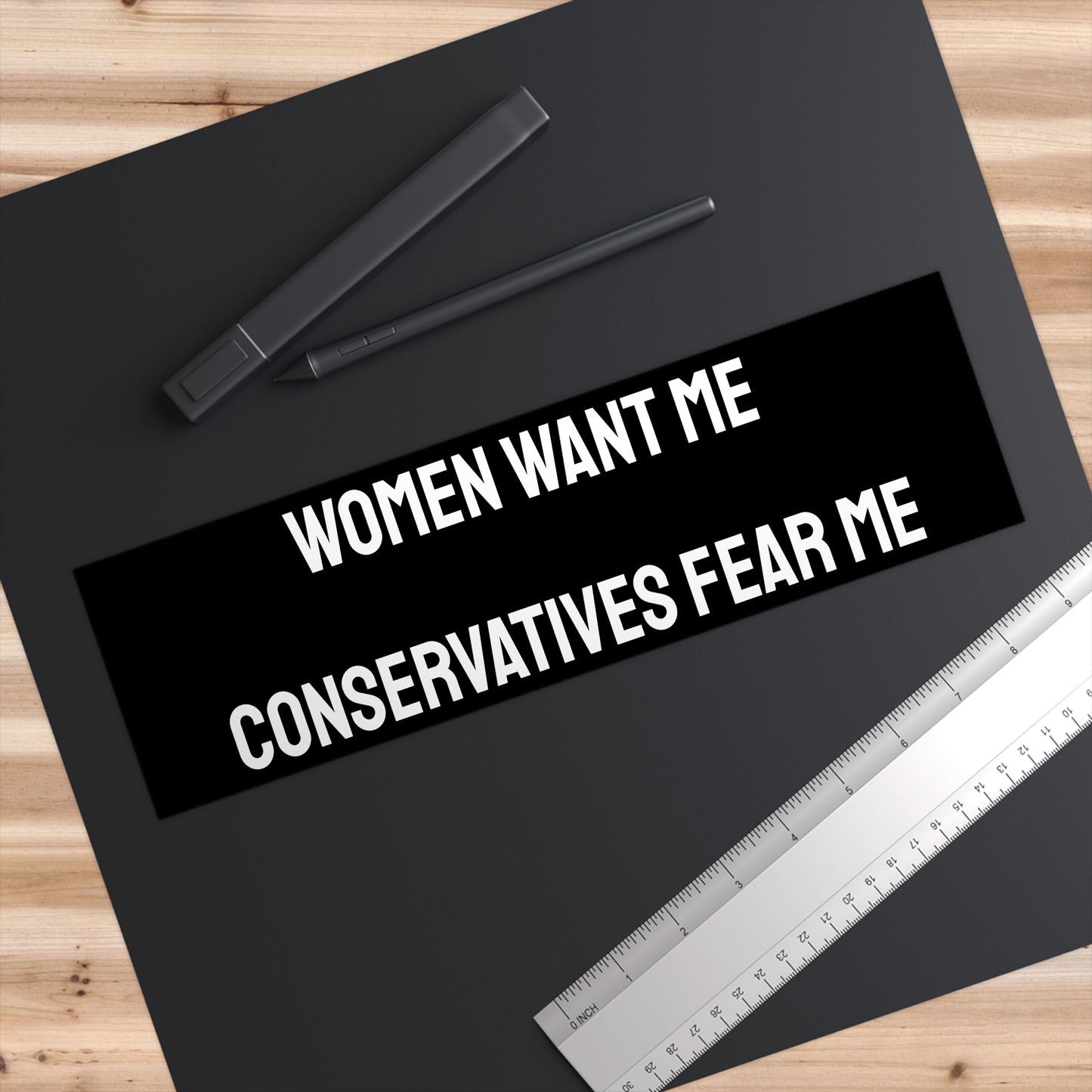 Women Want Me Conservatives Fear Me - Bumper Sticker