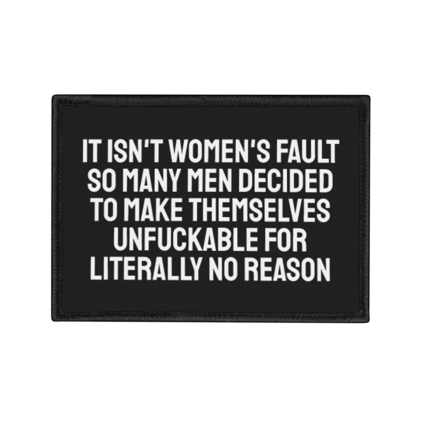 It Isn't Women's Fault So Many Men Decided To Make Themselves Unfuckable For Literally No Reason - Iron-On Patch