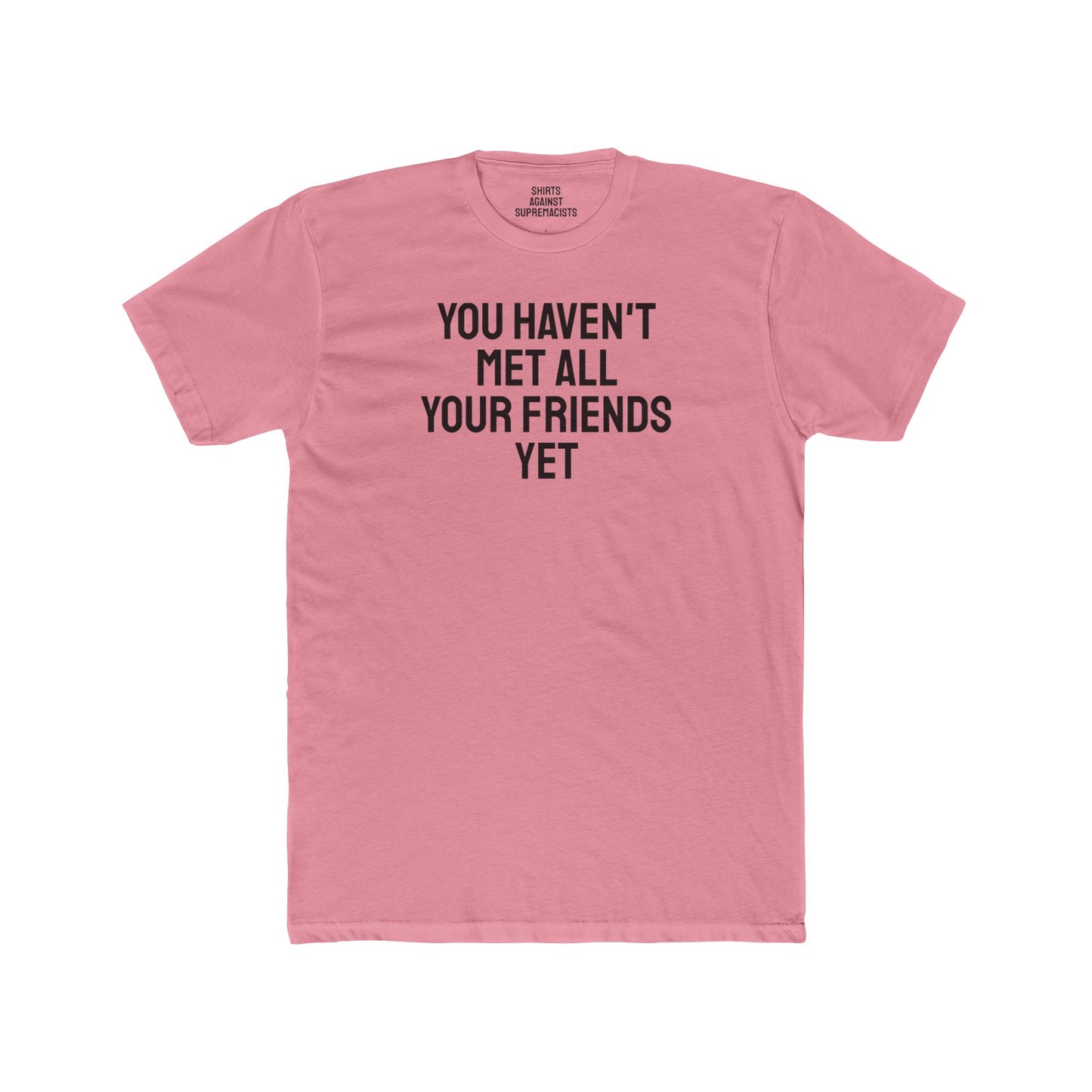 You Haven't Met All Your Friends Yet - Unisex Cotton Crew Tee