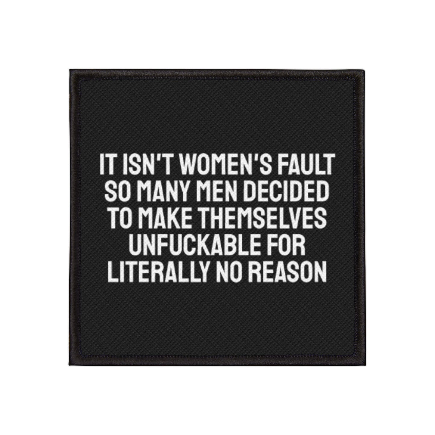 It Isn't Women's Fault So Many Men Decided To Make Themselves Unfuckable For Literally No Reason - Iron-On Patch