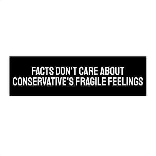 Facts Don't Care About Conservatives Fragile Feelings - Bumper Sticker
