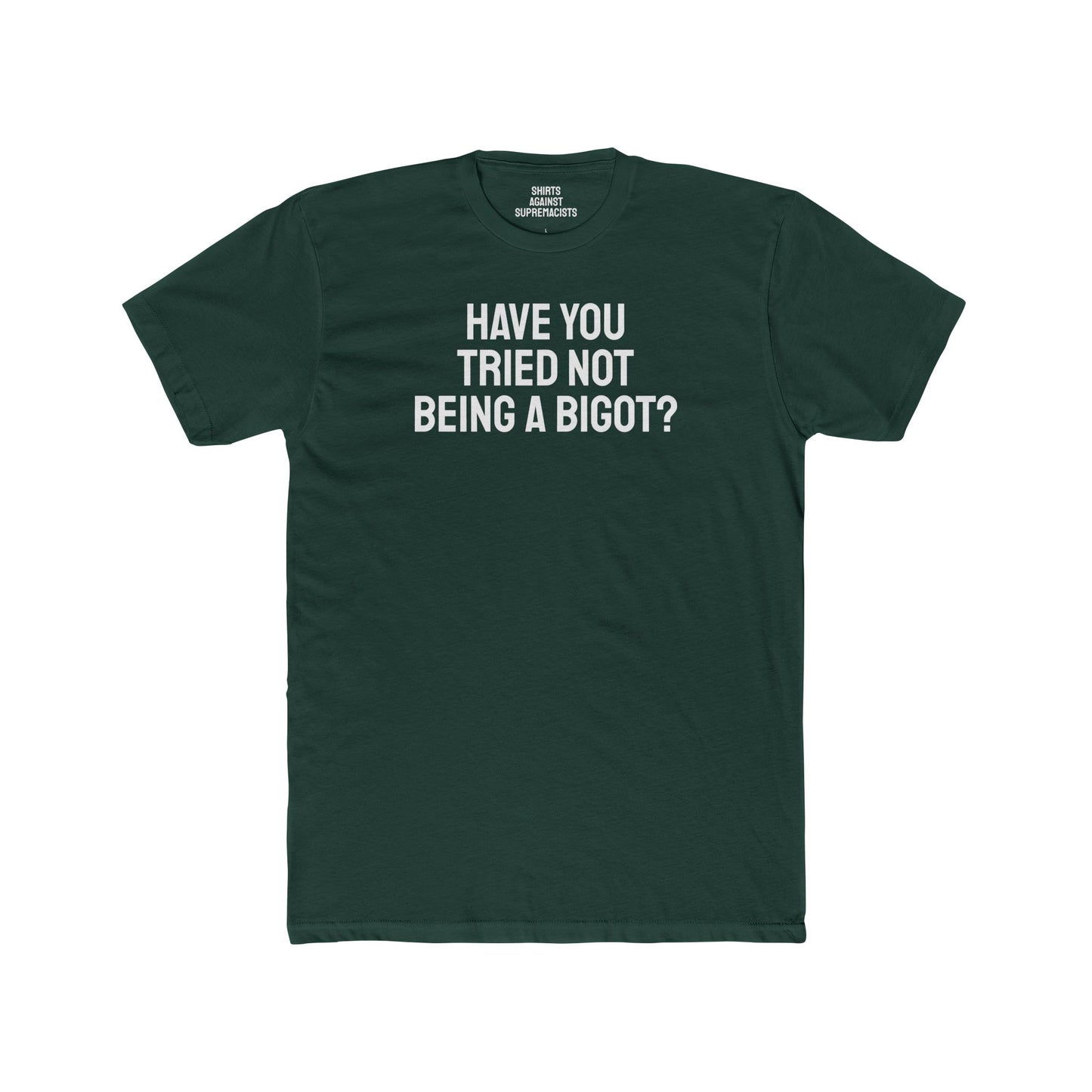 Have You Tried Not Being A Bigot? - Unisex Cotton Crew Tee
