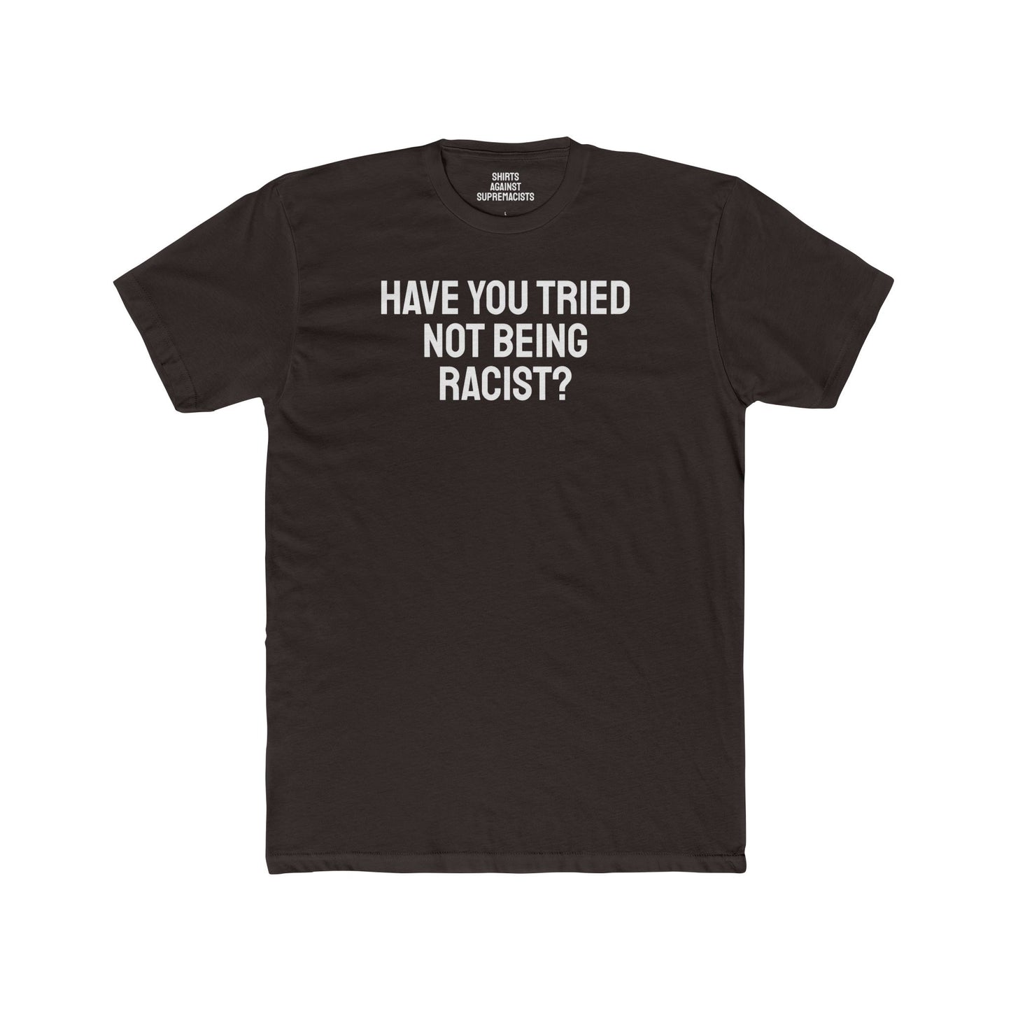 Have You Tried Not Being Racist? - Unisex Cotton Crew Tee