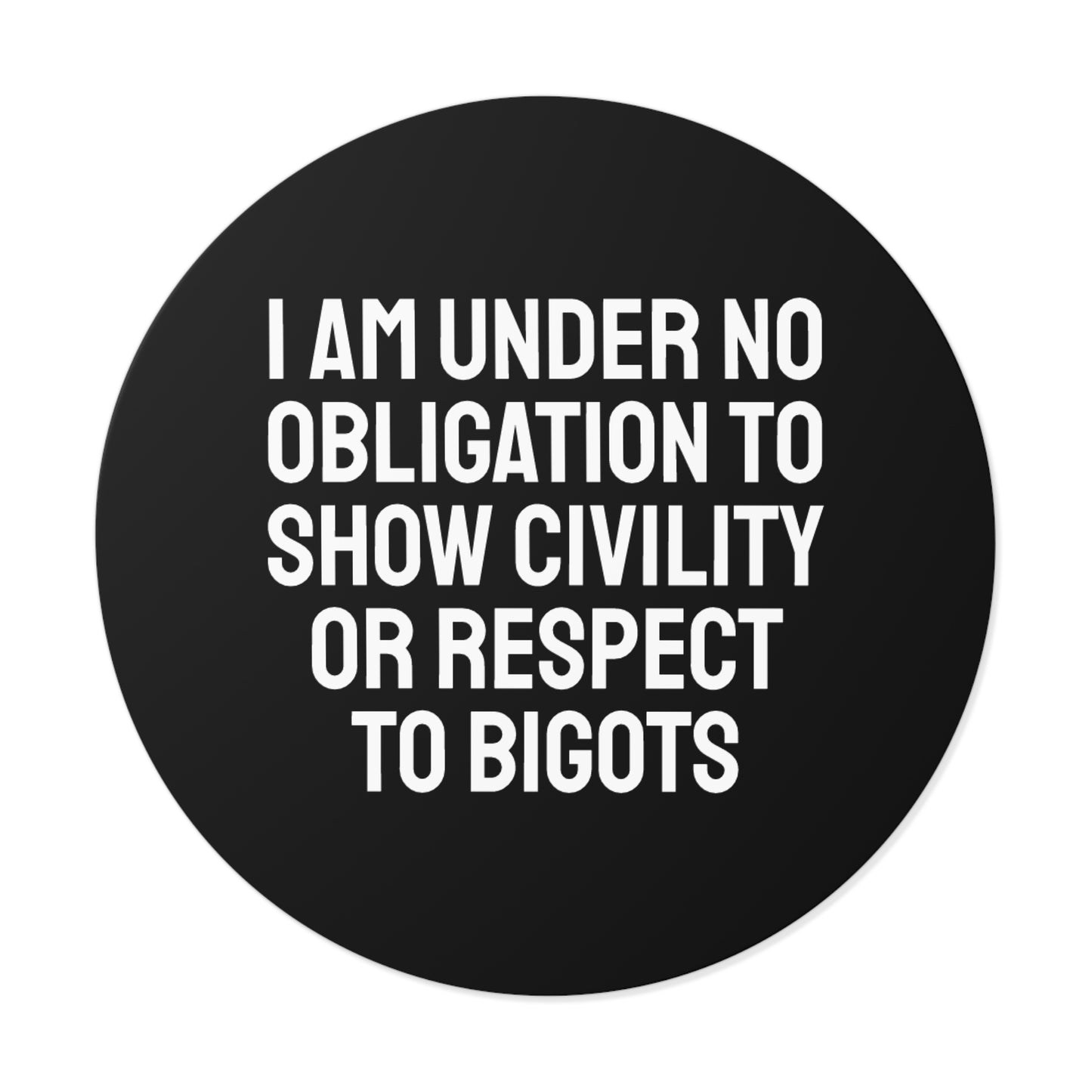 I Am Under No Obligation To Show Civility Or Respect To Bigots - Round Vinyl Stickers